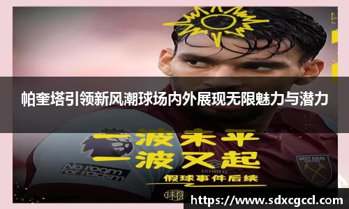 帕奎塔引领新风潮球场内外展现无限魅力与潜力