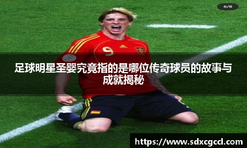 足球明星圣婴究竟指的是哪位传奇球员的故事与成就揭秘