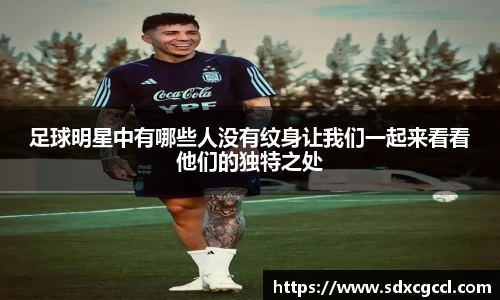 足球明星中有哪些人没有纹身让我们一起来看看他们的独特之处