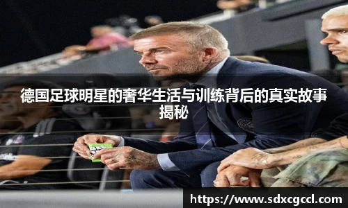 德国足球明星的奢华生活与训练背后的真实故事揭秘